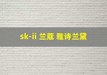 sk-ii 兰蔻 雅诗兰黛